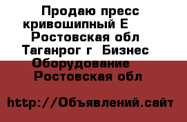 Продаю пресс кривошипный Е001. - Ростовская обл., Таганрог г. Бизнес » Оборудование   . Ростовская обл.